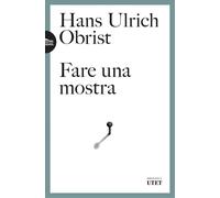 Fare una mostra - Obrist Hans Ulrich