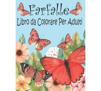 Farfalle Libro da Colorare per Adulti: Con bellissimi disegni di farfalle meravigliose e fiori per principianti, adolescenti e anziani per alleviare ... sogni, meditazioni (antistress da colorare).