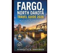 FARGO, NORTH DAKOTA TRAVEL GUIDE 2026: One river, two states, four seasons, and every reason to spend more than a weekend in this corner of the plains