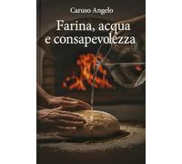 Farina, acqua e consapevolezza: Guida pratica alla panificazione consapevole