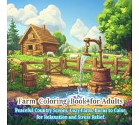 Farm Coloring Book for Adults: Peaceful Country Scenes, Cozy Farms, and Rustic Barns to Color for Relaxation: A beautiful Adult Coloring Book ... Rural Life for Stress Relief and Mindfulness