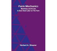 Farm Mechanics: Machinery and Its Use to Save Hand Labor on the Farm