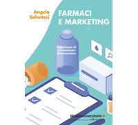 Farmaci e marketing. Esperienze di un marketer farmaceutico - Salvatori Angelo