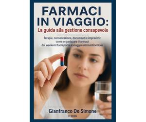 FARMACI IN VIAGGIO: La guida alla gestione consapevole: Terapie, conservazione, documenti e imprevisti: come organizzare i farmaci dal weekend fuori porta al viaggio intercontinentale
