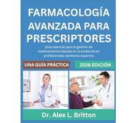 FARMACOLOGÍA AVANZADA PARA PRESCRIPTORES: Guía esencial para la gestión de medicamentos basada en la evidencia en profesionales sanitarios expertos