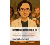 Farmacologia Con Gli Amici Al Bar: Meccanismi, Effetti e Interazioni: La Guida che Trasforma l'Atto di Fede in una Fiducia Basata sulla Conoscenza.