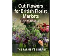 Farmer's Librar Cut Flowers for British Florist Markets: A Practical (Tascabile)