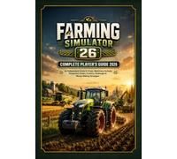 FARMING SIMULATOR 26 COMPLETE PLAYER’S GUIDE 2026: An Independent Guide to Crops, Machinery, Animals, Production Chains, Forestry, Challenges & Money-Making Strategies