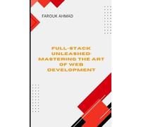 FULL-STACK UNLEASHED: MASTERING THE ART OF WEB DEVELOPMENT: Full-Stack Unleashed: Mastering the Art of Web Development A Comprehensive Guide to ... Applications from Frontend to Backend