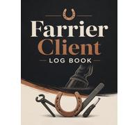 Farrier Client Log Book: Animal Hoof Care Records, Appointment Logs, Horse Profiles, Expenses, Corrective Tracking & Year End Summary