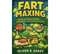 Fart Maxing: The Art and Science of Gut Gas, Fermentation, and Taking Optimization Too Far