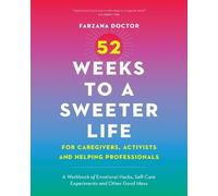 52 Weeks to a Sweeter Life for Caregivers, Activists and Helping Professionals: A Workbook of Emotional Hacks, Self-care Experiments and Other Good Ideas