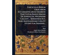 Fasciculus Rerum GrÃ]carum Ecclesiasticarum Exhibens Tractatum Basilii Magni De Synisactis, Nicephori Callisti ... Sermonem In S. Mar. Magdalenam Cura Et Studio A.m. Bandini...