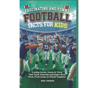 Fascinating and Funny Football Facts for Kids: Exciting secrets, stories & trivia that teach, entertain and inspire hard work, perseverance, mental toughness