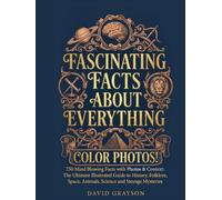 FASCINATING FACTS ABOUT EVERYTHING: 750 Mind Blowing Facts with Photos & Context: The Ultimate Illustrated Guide to History, Folklore, Space, Animals, Science and Strange Mysteries (In Color)