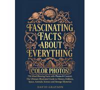 FASCINATING FACTS ABOUT EVERYTHING: 750 Mind Blowing Facts with Photos & Context: The Ultimate Illustrated Guide to History, Folklore, Space, Animals, Science and Strange Mysteries (In Color)