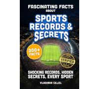 Fascinating Facts About Sports Records & Secrets: Shocking Records, Hidden Secrets & Untold Stories From Every Sport, With Verified References