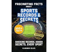 Fascinating Facts About Sports Records & Secrets: Shocking Records, Hidden Secrets & Untold Stories From Every Sport, With Verified References