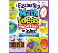 Fascinating Math Ideas You Don't Learn In School: Curious and Surprising Topics for Kids Ages 8 - 12