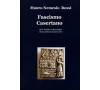 Fascismo Casertano: Fatti , misfatti e personaggi di una città in camicia nera