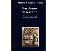Fascismo Casertano: Fatti , misfatti e personaggi di una città in camicia nera