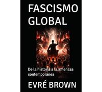 FASCISMO GLOBAL: De la historia a la amenaza contemporánea