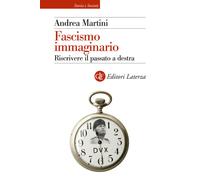 FASCISMO IMMAGINARIO. RISCRIVERE IL PASSATO A DESTRA - MARTINI ANDREA - Laterza