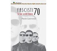Fascisti 70. Storie di vite estreme - Castriota Paola
