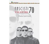Fascisti 70. Storie di vite estreme - Castriota Paola