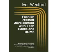 Fashion Product Development with Tech Packs and BOMs: Translating Design Concepts Into Measurements, Construction Details, Bill of Materials, Trims, Labels, and Factory Instructions