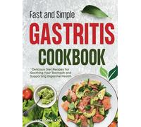 Fast and Simple Gastritis Cookbook: Delicious Diet Recipes for Soothing Your Stomach and Suporting Digestive Health
