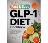 Fast & Easy GLP-1 Diet Cookbook: 30-Minute Meals That Support Your Body’s Natural Weight Loss Hormones Without Injections
