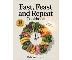 Fast, Feast and Repeat Cookbook: Inspired by Gin Stephens: Delicious Recipes to Break Your Fast, Build Your Feast and Fuel a Life of Freedom