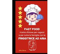 FAST FOOD ricette sfiziose per ragazzi e per tutta la famiglia con la FRIGGITRICE AD ARIA: friggitrice ad aria consigli e ricette