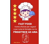 FAST FOOD ricette sfiziose per ragazzi e per tutta la famiglia con la FRIGGITRICE AD ARIA: friggitrice ad aria consigli e ricette