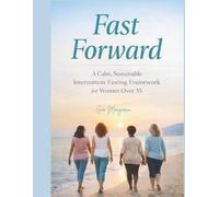 Fast Forward: A Calm, Sustainable Intermittent Fasting Framework for Women Over 35