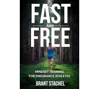 Fast & Free : Mindset Training for Endurance Athletes: A Step-by-step Proven System Used by Elite Athletes to Elevate Their Performan: Compete With Confidence and Perform When It Matters Most