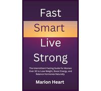 Fast Smart, Live Strong: The Intermittent Fasting Guide for Women Over 30 to Lose Weight, Boost Energy, and Balance Hormones Naturally