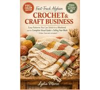 Fast-Track Afghan Crochet & Craft Business: Easy Patterns You Can Stitch in a Weekend and the Complete Visual Guide to Selling Your Work (Video Tutorials Included)