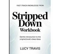 Fast-Track Knowledge From Stripped Down: Gentle Introduction To The Original Book's Deep Ideas