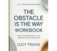 Fast-Track Knowledge from The Obstacle Is The Way: Gentle Introduction To The Original Books Deep Ideas