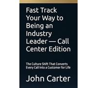 Fast Track Your Way to Being an Industry Leader - Call Center Edition: The Culture Shift That Converts Every Call Into a Customer for Life
