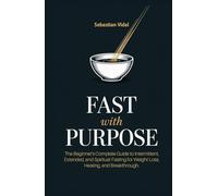 FAST WITH PURPOSE: The Beginner's Complete Guide to Intermittent, Extended, and Spiritual Fasting for Weight Loss, Healing, and Breakthrough.