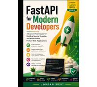 FastAPI for Modern Developers: Advanced Techniques for Building Secure, Scalable, and Maintainable Python Web Applications
