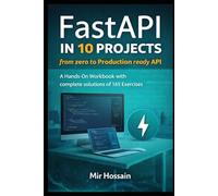 FastAPI IN 10 PROJECTS from zerp to Production ready API: A Hands-On Workbook with complete solutions of 165 Exercises