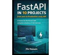 FastAPI IN 10 PROJECTS from zerp to Production ready API: A Hands-On Workbook with complete solutions of 165 Exercises