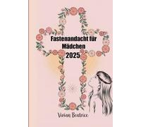 Fastenandacht für Mädchen 2025: Ein täglicher Leitfaden für junge Mädchen zur Vertiefung des Glaubens und zur Vorbereitung auf Ostern