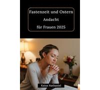Fastenzeit und Ostern Andacht für Frauen 2025: Eine Reise der Besinnung, um den Glauben zu vertiefen, Frieden finden, spirituelles Wachstum erleben ... während heiligen Zeit Auferstehung erfahren