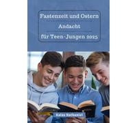 Fastenzeit und Ostern Andacht für Teen-Jungen 2025: Ein einfacher Leitfaden zum Wachsen im Glauben, zur Heiligkeit, Stärkung Ihrer Beziehung zu Jesus, ... und zielgerichteten Feiern dieser Jahreszeit