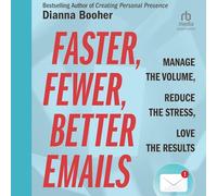 Faster, Fewer, Better Emails: Manage the Volume, Reduce the Stress, Love the Results